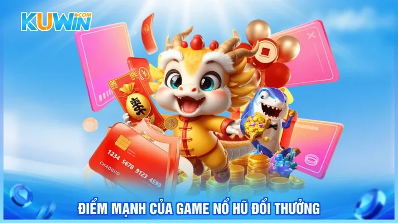 Kuwin Nổ hũ đổi thưởng Điểm mạnh của game nổ hũ đổi thưởng